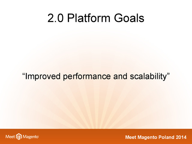 Meet Magento Poland 2014
2.0 Platform Goals
“Improved performance and scalability”
