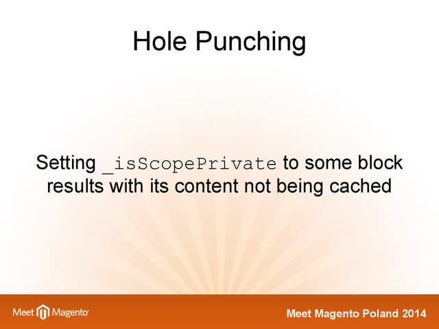 Meet Magento Poland 2014
Hole Punching
Setting _isScopePrivate to some block
results with its content not being cached
