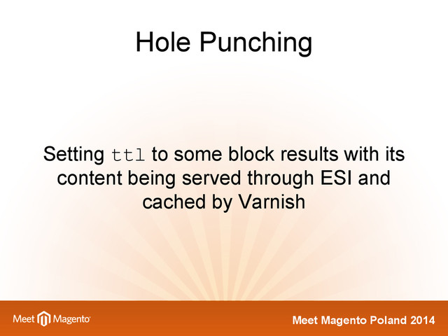 Meet Magento Poland 2014
Hole Punching
Setting ttl to some block results with its
content being served through ESI and
cached by Varnish

