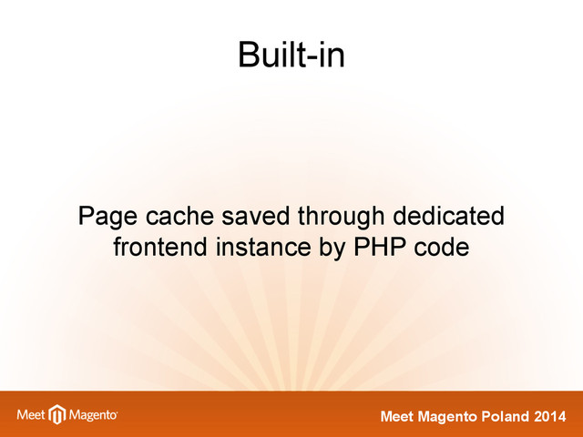 Meet Magento Poland 2014
Built-in
Page cache saved through dedicated
frontend instance by PHP code
