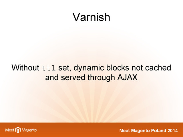 Meet Magento Poland 2014
Varnish
Without ttl set, dynamic blocks not cached
and served through AJAX
