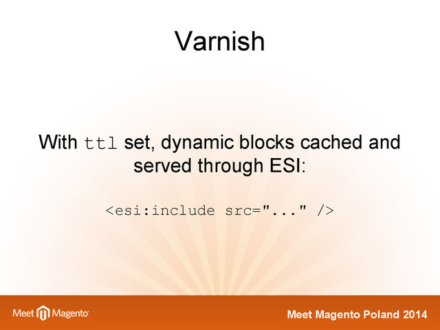 Meet Magento Poland 2014
Varnish
With ttl set, dynamic blocks cached and
served through ESI:

