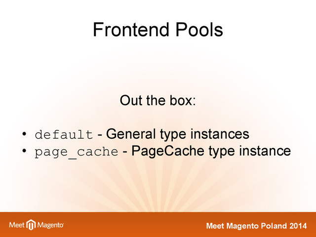 Meet Magento Poland 2014
Frontend Pools
Out the box:
• default - General type instances
• page_cache - PageCache type instance

