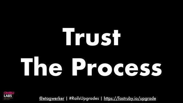 @etagwerker | #RailsUpgrades | https://fastruby.io/upgrade
Trust
The Process
