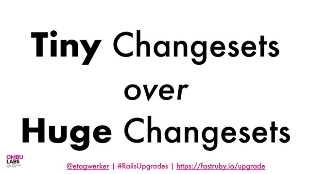 @etagwerker | #RailsUpgrades | https://fastruby.io/upgrade
Tiny Changesets
over
Huge Changesets
114
