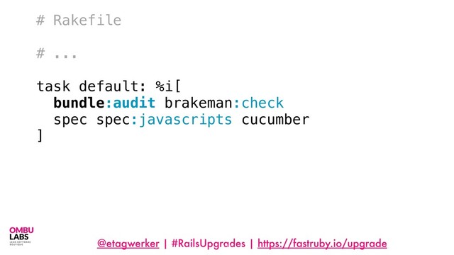 @etagwerker | #RailsUpgrades | https://fastruby.io/upgrade
# Rakefile
# ...
task default: %i[
bundle:audit brakeman:check
spec spec:javascripts cucumber
]
121
