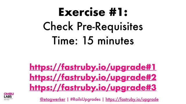 @etagwerker | #RailsUpgrades | https://fastruby.io/upgrade
Exercise #1:
Check Pre-Requisites
Time: 15 minutes
https://fastruby.io/upgrade#1
https://fastruby.io/upgrade#2
https://fastruby.io/upgrade#3
