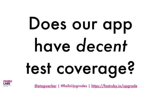 @etagwerker | #RailsUpgrades | https://fastruby.io/upgrade
Does our app
have decent
test coverage?
24
