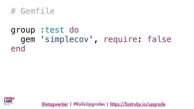@etagwerker | #RailsUpgrades | https://fastruby.io/upgrade
27
# Gemfile
group :test do
gem 'simplecov', require: false
end
