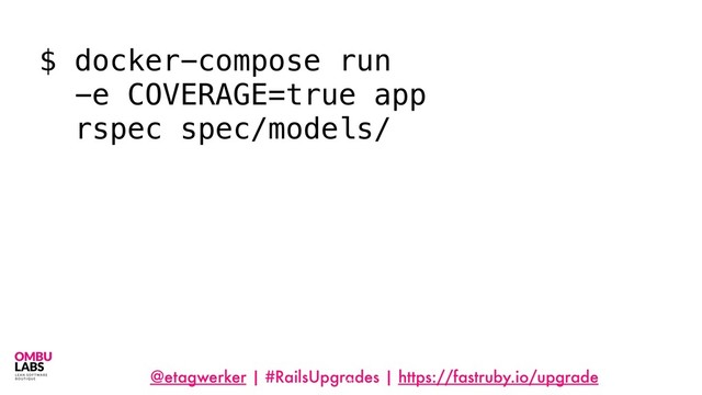 @etagwerker | #RailsUpgrades | https://fastruby.io/upgrade
29
$ docker-compose run
-e COVERAGE=true app
rspec spec/models/
