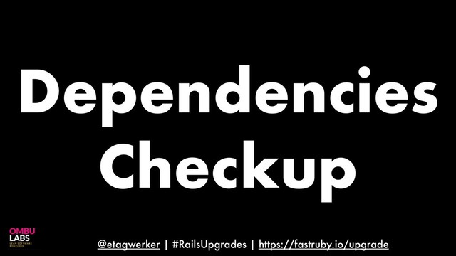 @etagwerker | #RailsUpgrades | https://fastruby.io/upgrade
Dependencies
Checkup
