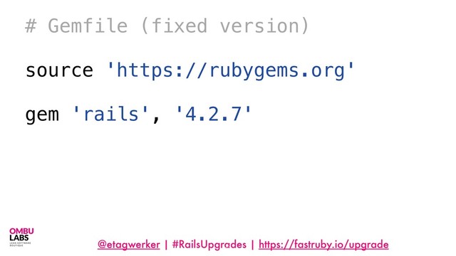 @etagwerker | #RailsUpgrades | https://fastruby.io/upgrade
41
# Gemfile (fixed version)
source 'https://rubygems.org'
gem 'rails', '4.2.7'
