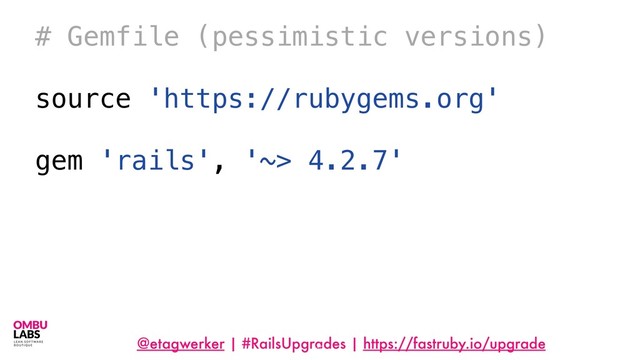 @etagwerker | #RailsUpgrades | https://fastruby.io/upgrade
43
# Gemfile (pessimistic versions)
source 'https://rubygems.org'
gem 'rails', '~> 4.2.7'
