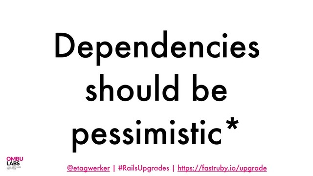 @etagwerker | #RailsUpgrades | https://fastruby.io/upgrade
Dependencies
should be
pessimistic*
45
