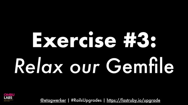 @etagwerker | #RailsUpgrades | https://fastruby.io/upgrade
Exercise #3:
Relax our Gemﬁle
