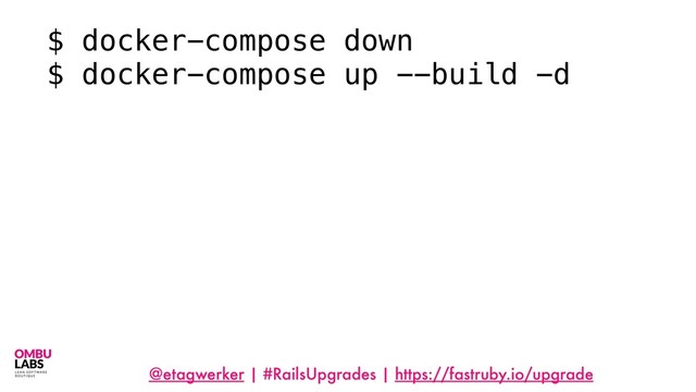 @etagwerker | #RailsUpgrades | https://fastruby.io/upgrade
$ docker-compose down
$ docker-compose up --build -d
