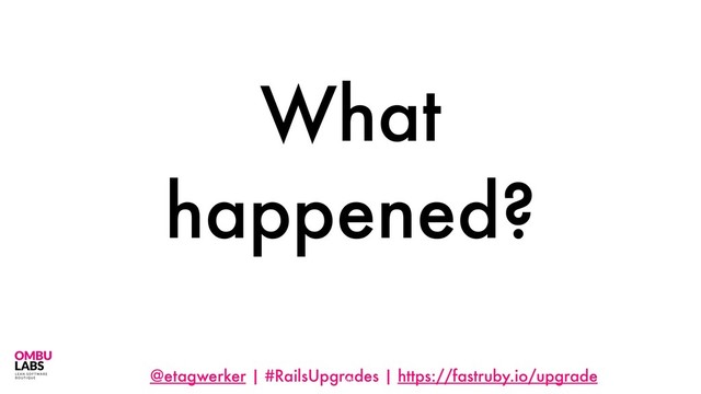 @etagwerker | #RailsUpgrades | https://fastruby.io/upgrade
What
happened?
58
