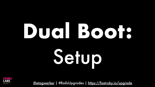 @etagwerker | #RailsUpgrades | https://fastruby.io/upgrade
Dual Boot:
Setup
