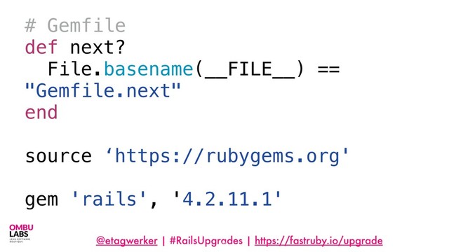 @etagwerker | #RailsUpgrades | https://fastruby.io/upgrade
65
# Gemfile
def next?
File.basename(__FILE__) ==
"Gemfile.next"
end
source ‘https://rubygems.org'
gem 'rails', '4.2.11.1'
