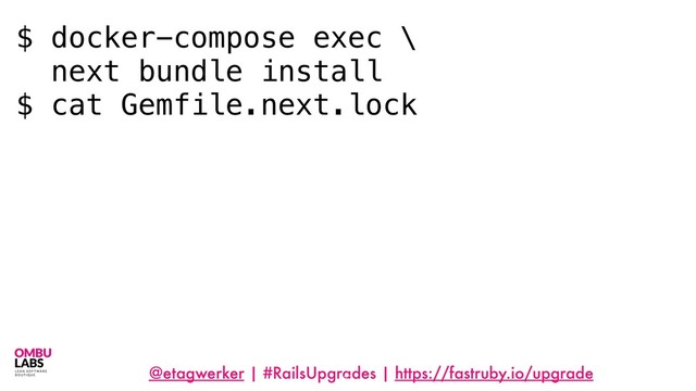 @etagwerker | #RailsUpgrades | https://fastruby.io/upgrade
67
$ docker-compose exec \
next bundle install
$ cat Gemfile.next.lock
