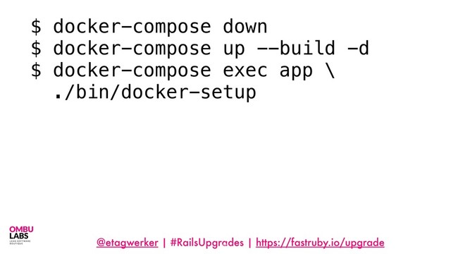 @etagwerker | #RailsUpgrades | https://fastruby.io/upgrade
69
$ docker-compose down
$ docker-compose up --build -d
$ docker-compose exec app \
./bin/docker-setup
