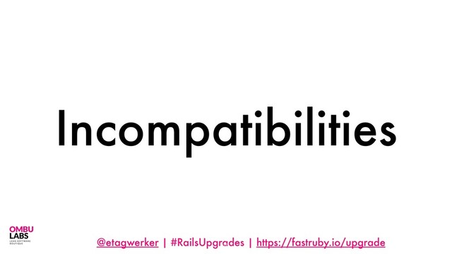 @etagwerker | #RailsUpgrades | https://fastruby.io/upgrade
Incompatibilities
70
