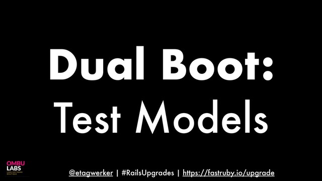 @etagwerker | #RailsUpgrades | https://fastruby.io/upgrade
Dual Boot:
Test Models
