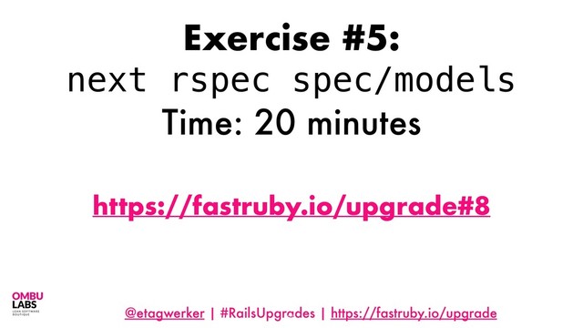 @etagwerker | #RailsUpgrades | https://fastruby.io/upgrade
88
Exercise #5:
next rspec spec/models
Time: 20 minutes
https://fastruby.io/upgrade#8
