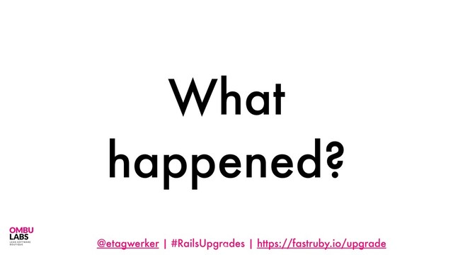 @etagwerker | #RailsUpgrades | https://fastruby.io/upgrade
What
happened?
89
