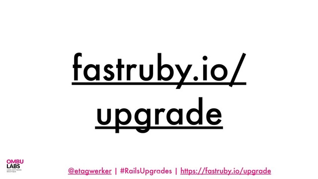@etagwerker | #RailsUpgrades | https://fastruby.io/upgrade
fastruby.io/
upgrade
10
