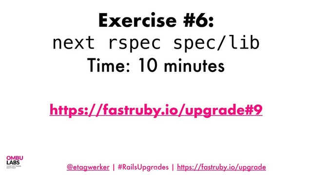 @etagwerker | #RailsUpgrades | https://fastruby.io/upgrade
92
Exercise #6:
next rspec spec/lib
Time: 10 minutes
https://fastruby.io/upgrade#9
