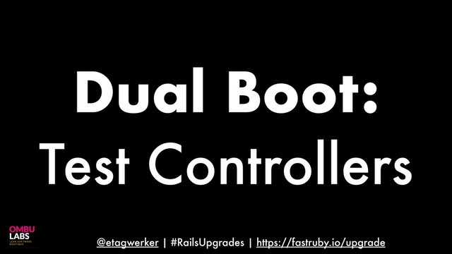 @etagwerker | #RailsUpgrades | https://fastruby.io/upgrade
Dual Boot:
Test Controllers
