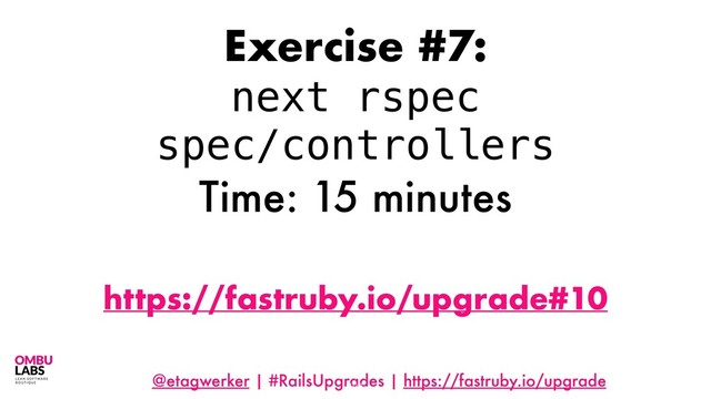 @etagwerker | #RailsUpgrades | https://fastruby.io/upgrade
100
Exercise #7:
next rspec
spec/controllers
Time: 15 minutes
https://fastruby.io/upgrade#10
