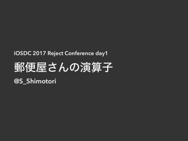iOSDC 2017 Reject Conference day1
༣ศ԰͞Μͷԋࢉࢠ
@S_Shimotori
