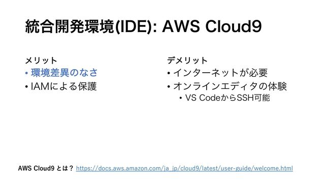 ౷߹։ൃ؀ڥ *%&
"84$MPVE
ϝϦοτ
• ؀ڥࠩҟͷͳ͞
• *".ʹΑΔอޢ
σϝϦοτ
• Πϯλʔωοτ͕ඞཁ
• ΦϯϥΠϯΤσΟλͷମݧ
• 74$PEF͔Β44)Մೳ
AWS Cloud9 とは？ https://docs.aws.amazon.com/ja_jp/cloud9/latest/user-guide/welcome.html
