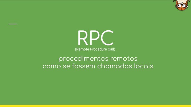 RPC
(Remote Procedure Call)
procedimentos remotos
como se fossem chamadas locais
