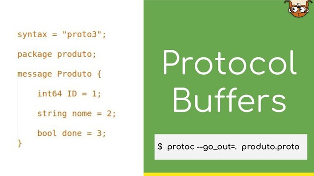 Protocol
Buffers
$ protoc --go_out=. produto.proto
