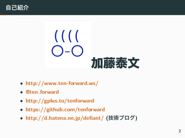 ࣗݾ঺հ
Ճ౻ହจ
• http://www.ten-forward.ws/
• @ten forward
• http://gplus.to/tenforward
• https://github.com/tenforward
• http://d.hatena.ne.jp/deﬁant/ (ٕज़ϒϩά)
2
