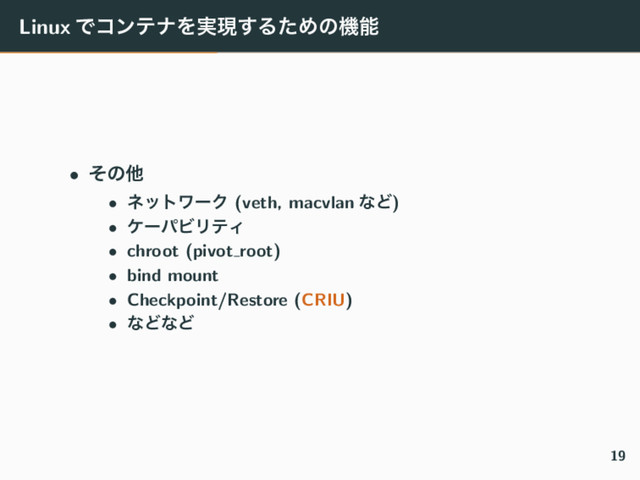 Linux ͰίϯςφΛ࣮ݱ͢ΔͨΊͷػೳ
• ͦͷଞ
• ωοτϫʔΫ (veth, macvlan ͳͲ)
• έʔύϏϦςΟ
• chroot (pivot root)
• bind mount
• Checkpoint/Restore (CRIU)
• ͳͲͳͲ
19
