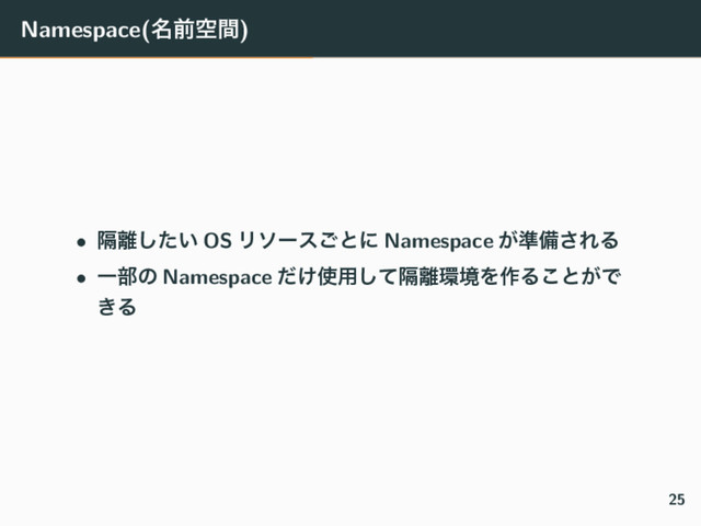 Namespace(໊લۭؒ)
• ִ཭͍ͨ͠ OS Ϧιʔε͝ͱʹ Namespace ͕४උ͞ΕΔ
• Ұ෦ͷ Namespace ͚ͩ࢖༻ִͯ͠཭؀ڥΛ࡞Δ͜ͱ͕Ͱ
͖Δ
25
