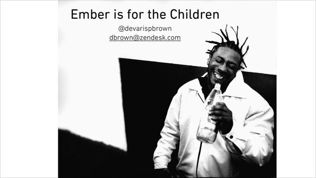 Ember is for the Children
@devarispbrown
dbrown@zendesk.com
