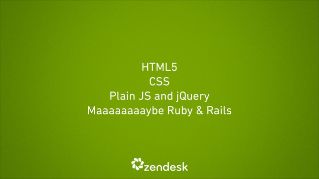 HTML5
CSS
Plain JS and jQuery
Maaaaaaaaybe Ruby & Rails

