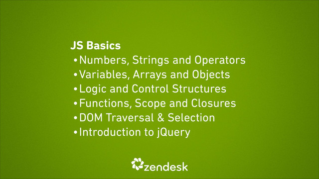 JS Basics
• Numbers, Strings and Operators
• Variables, Arrays and Objects
• Logic and Control Structures
• Functions, Scope and Closures
• DOM Traversal & Selection
• Introduction to jQuery
