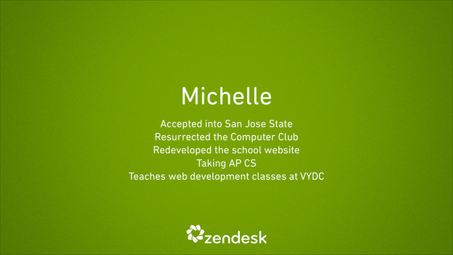 Michelle
Accepted into San Jose State
Resurrected the Computer Club
Redeveloped the school website
Taking AP CS
Teaches web development classes at VYDC
