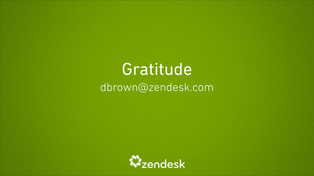 Gratitude
dbrown@zendesk.com
