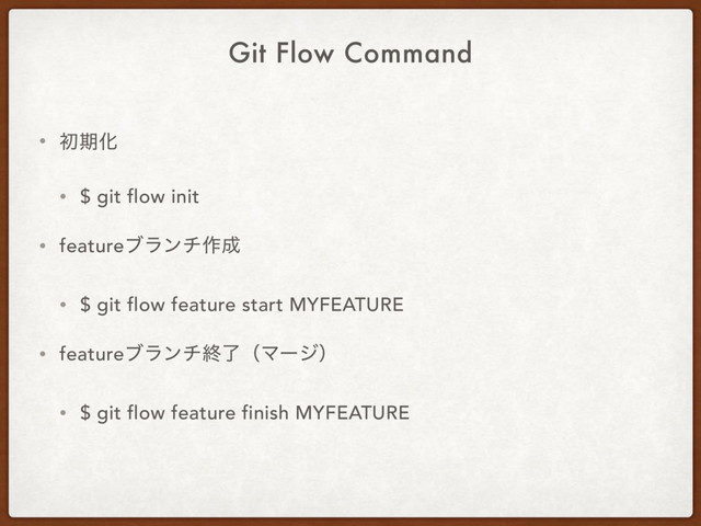 Git Flow Command
• ॳظԽ
• $ git flow init
• featureϒϥϯν࡞੒
• $ git flow feature start MYFEATURE
• featureϒϥϯνऴྃʢϚʔδʣ
• $ git flow feature finish MYFEATURE
