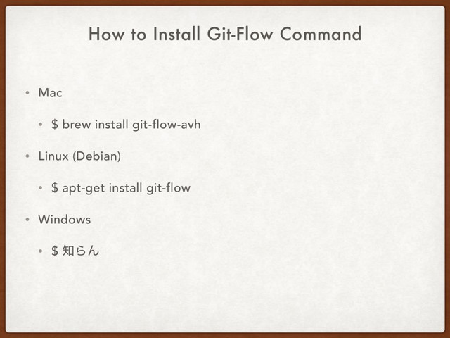 How to Install Git-Flow Command
• Mac
• $ brew install git-flow-avh
• Linux (Debian)
• $ apt-get install git-flow
• Windows
• $ ஌ΒΜ
