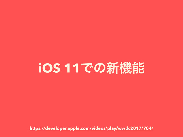 iOS 11Ͱͷ৽ػೳ
https://developer.apple.com/videos/play/wwdc2017/704/
