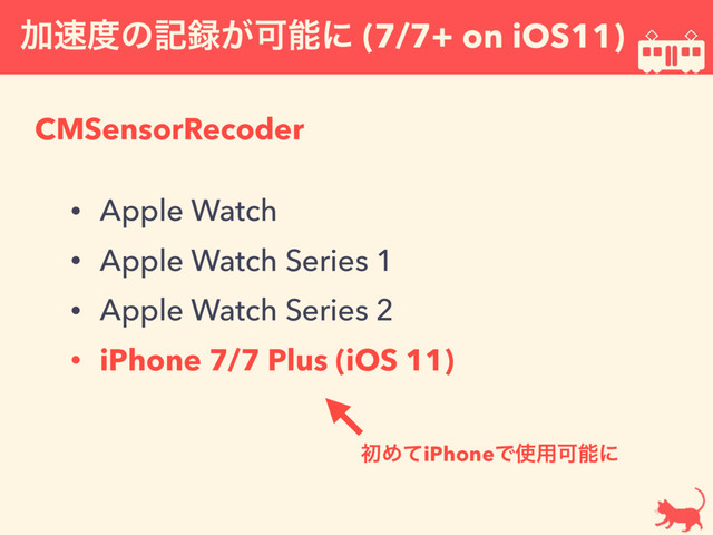 Ճ଎౓ͷه࿥͕Մೳʹ (7/7+ on iOS11)
CMSensorRecoder
• Apple Watch
• Apple Watch Series 1
• Apple Watch Series 2
• iPhone 7/7 Plus (iOS 11)
ॳΊͯiPhoneͰ࢖༻Մೳʹ

