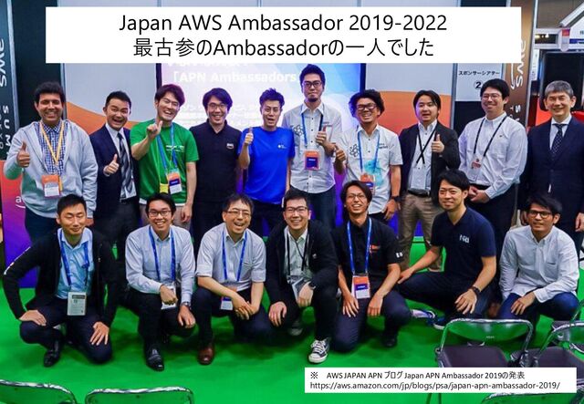 Japan AWS Ambassador 2019-2022
最古参のAmbassadorの一人でした
※ AWS JAPAN APN ブログ Japan APN Ambassador 2019の発表
https://aws.amazon.com/jp/blogs/psa/japan-apn-ambassador-2019/
